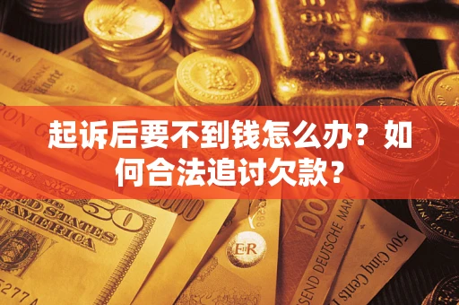 武汉起诉后要不到钱怎么办？如何合法追讨欠款？