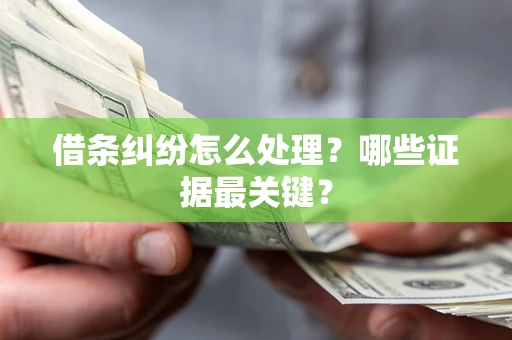 武汉借条纠纷怎么处理？哪些证据最关键？
