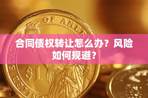 武汉合同债权转让怎么办？风险如何规避？