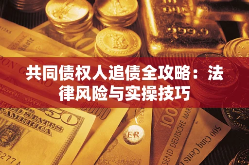 武汉共同债权人追债全攻略：法律风险与实操技巧