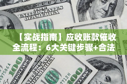 武汉【实战指南】应收账款催收全流程：6大关键步骤+合法回款技巧