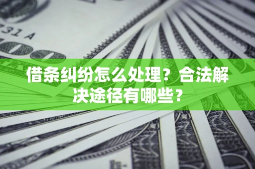 武汉借条纠纷怎么处理？合法解决途径有哪些？