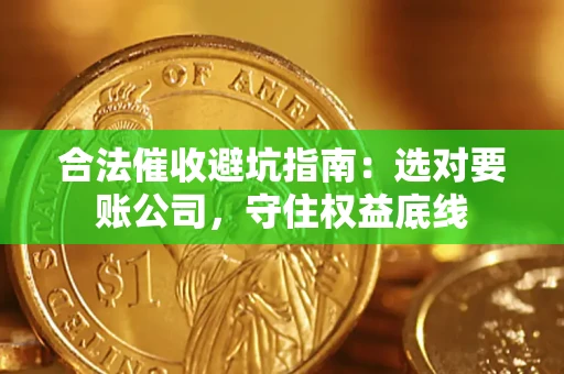 武汉合法催收避坑指南：选对要账公司，守住权益底线