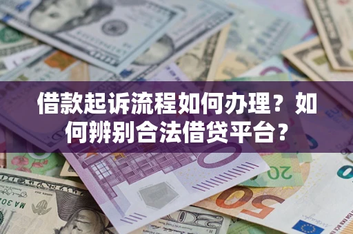 武汉借款起诉流程如何办理？如何辨别合法借贷平台？