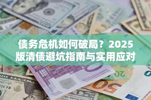 武汉债务危机如何破局？2025版清债避坑指南与实用应对策略