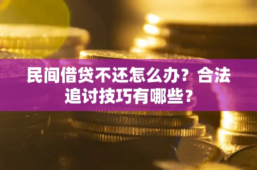 武汉民间借贷不还怎么办？合法追讨技巧有哪些？