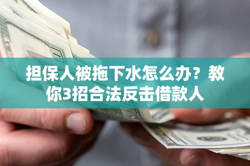 武汉担保人被拖下水怎么办？教你3招合法反击借款人