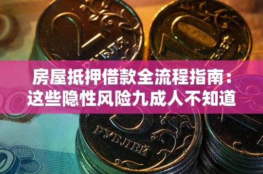 武汉房屋抵押借款全流程指南：这些隐性风险九成人不知道