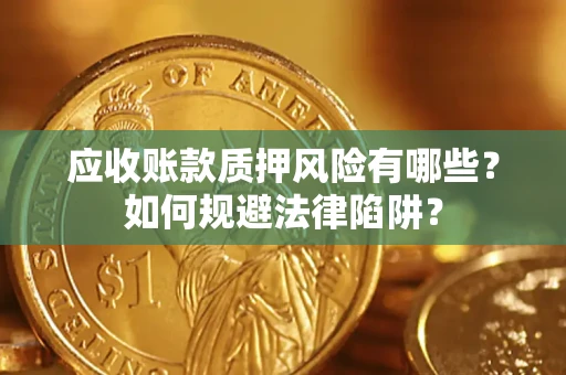 武汉应收账款质押风险有哪些？如何规避法律陷阱？