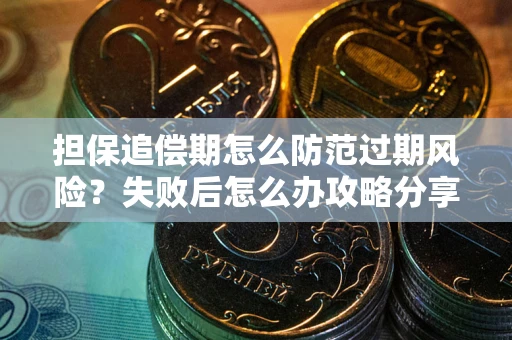武汉担保追偿期怎么防范过期风险？失败后怎么办攻略分享