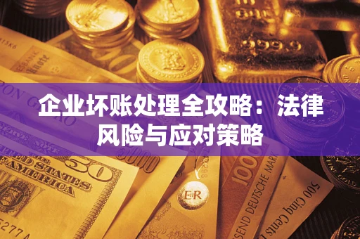 武汉企业坏账处理全攻略：法律风险与应对策略