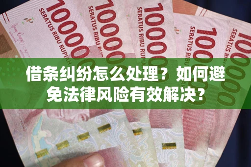 武汉借条纠纷怎么处理？如何避免法律风险有效解决？