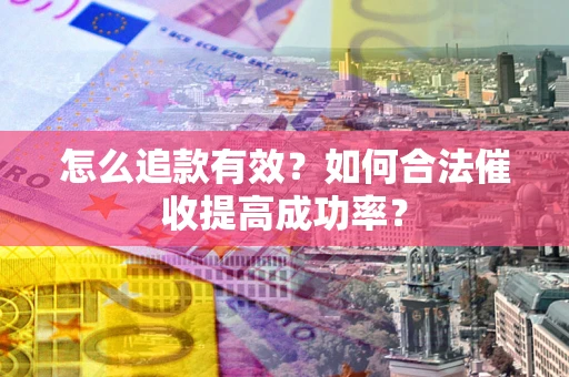 武汉怎么追款有效？如何合法催收提高成功率？
