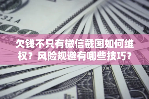 武汉欠钱不只有微信截图如何维权？风险规避有哪些技巧？