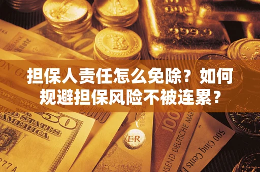 武汉担保人责任怎么免除？如何规避担保风险不被连累？