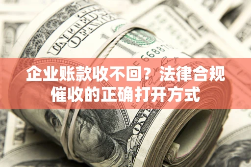 武汉企业账款收不回？法律合规催收的正确打开方式