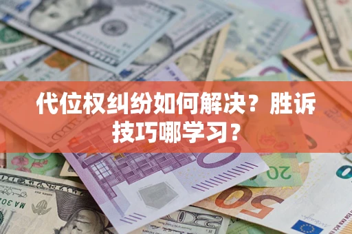 武汉代位权纠纷如何解决？胜诉技巧哪学习？