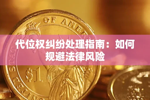 武汉代位权纠纷处理指南:如何规避法律风险 武汉代位权纠纷处理指南:如何规避法律风险