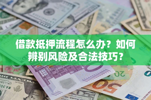 武汉借款抵押流程怎么办？如何辨别风险及合法技巧？