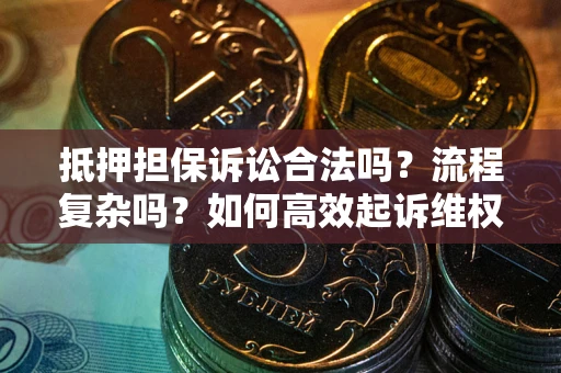 武汉抵押担保诉讼合法吗？流程复杂吗？如何高效起诉维权？