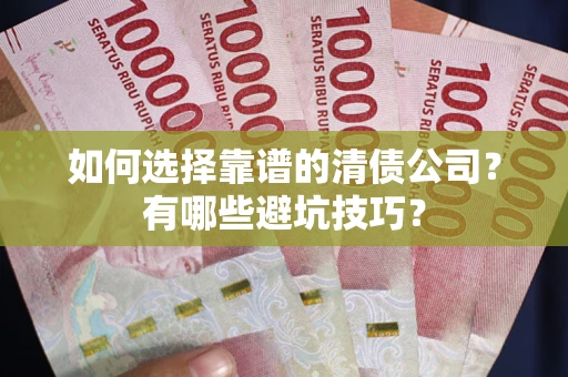 武汉如何选择靠谱的清债公司？有哪些避坑技巧？