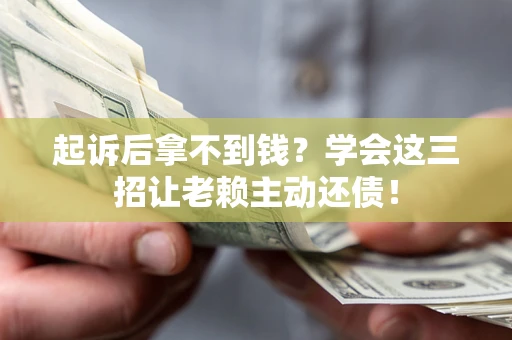 武汉起诉后拿不到钱？学会这三招让老赖主动还债！
