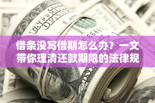 武汉借条没写借期怎么办？一文带你理清还款期限的法律规则