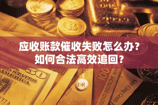 武汉应收账款催收失败怎么办？如何合法高效追回？