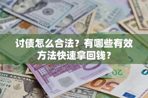 武汉讨债怎么合法？有哪些有效方法快速拿回钱？