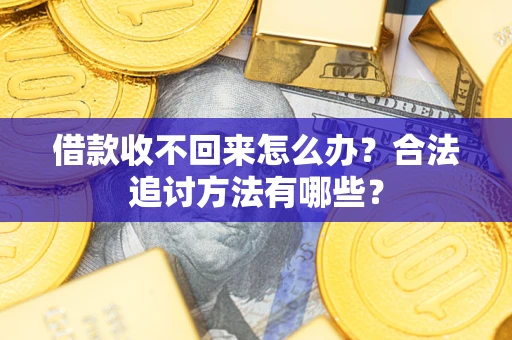 武汉借款收不回来怎么办？合法追讨方法有哪些？