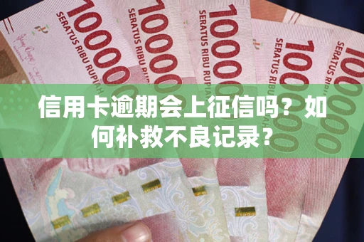 武汉信用卡逾期会上征信吗？如何补救不良记录？