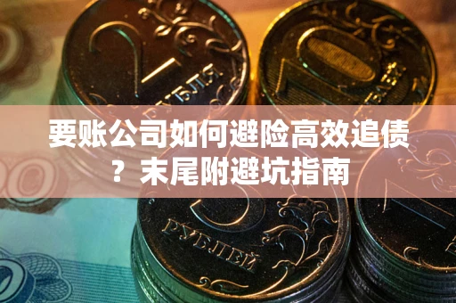 武汉要账公司如何避险高效追债？末尾附避坑指南