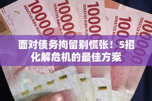 武汉面对债务拘留别慌张！5招化解危机的最佳方案