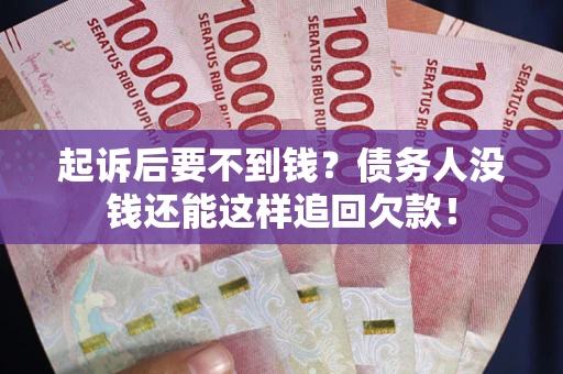 武汉起诉后要不到钱？债务人没钱还能这样追回欠款！