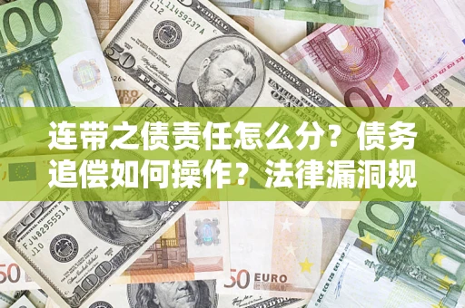 武汉连带之债责任怎么分？债务追偿如何操作？法律漏洞规避指南
