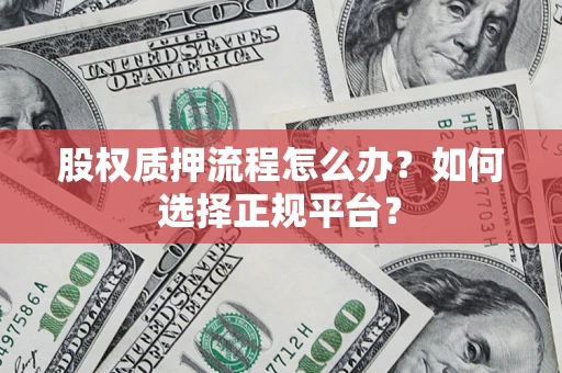 武汉股权质押流程怎么办？如何选择正规平台？