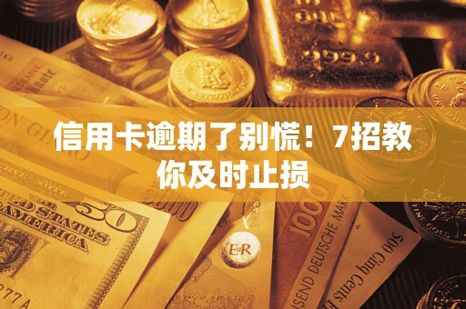 武汉信用卡逾期了别慌！7招教你及时止损