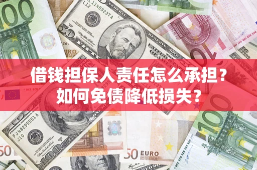 武汉借钱担保人责任怎么承担？如何免债降低损失？