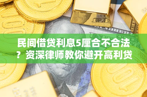 武汉民间借贷利息5厘合不合法？资深律师教你避开高利贷陷阱
