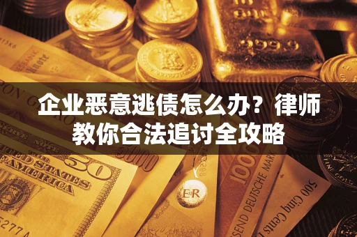 武汉企业恶意逃债怎么办？律师教你合法追讨全攻略