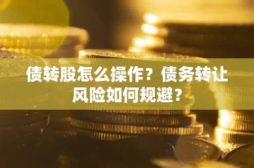 武汉债转股怎么操作？债务转让风险如何规避？
