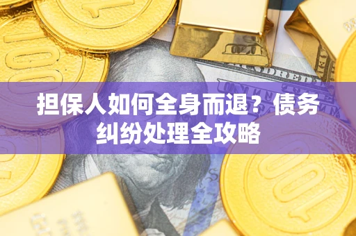 武汉担保人如何全身而退？债务纠纷处理全攻略