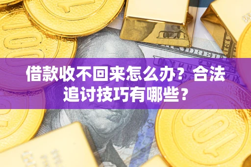 武汉借款收不回来怎么办？合法追讨技巧有哪些？