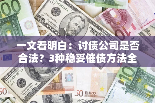 武汉一文看明白：讨债公司是否合法？3种稳妥催债方法全解析