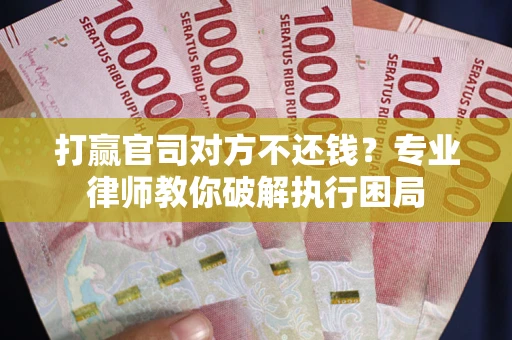 武汉打赢官司对方不还钱？专业律师教你破解执行困局