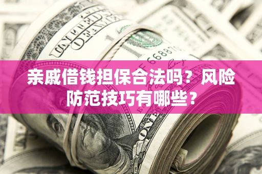武汉亲戚借钱担保合法吗？风险防范技巧有哪些？