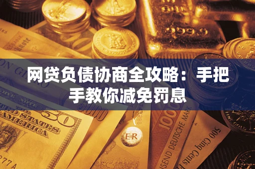 武汉网贷负债协商全攻略：手把手教你减免罚息