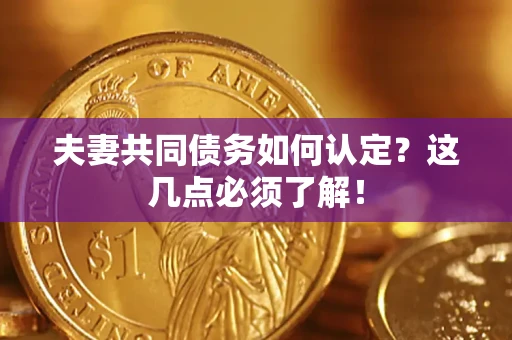 武汉夫妻共同债务如何认定？这几点必须了解！