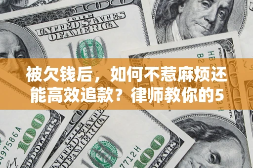武汉被欠钱后，如何不惹麻烦还能高效追款？律师教你的5步合法讨债法