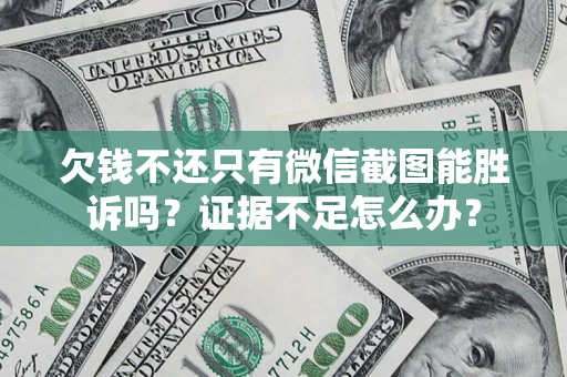 武汉欠钱不还只有微信截图能胜诉吗？证据不足怎么办？